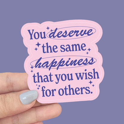 You Deserve The Same Happiness You Wish For Others Vinyl Sticker