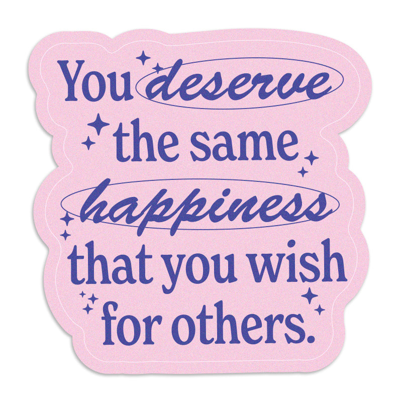 You Deserve The Same Happiness You Wish For Others Vinyl Sticker